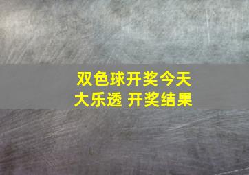 双色球开奖今天大乐透 开奖结果